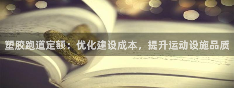 谈球吧官网在线入口网址：塑胶跑道定额：优化建设成本，