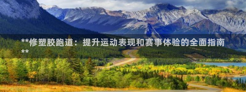 谈球吧体育app下载中心：**修塑胶跑道：提升运动表现和赛事体验的全面指南
**