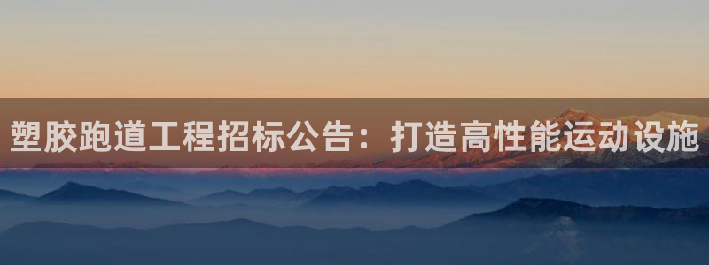 谈球吧属于哪个旗下的品牌：塑胶跑道工程招标公告：打造