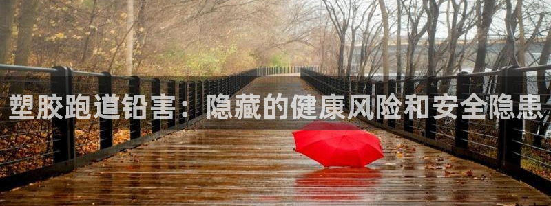 谈球吧体育app下载官网手机版安装：塑胶跑道铅害：隐