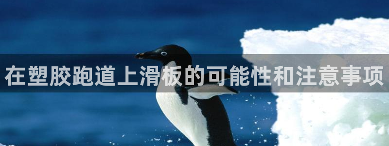 谈球吧官网提款不了：在塑胶跑道上滑板的可能性和注意事项