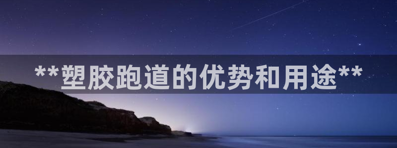 谈球吧体育官网入口：**塑胶跑道的优势和用途**