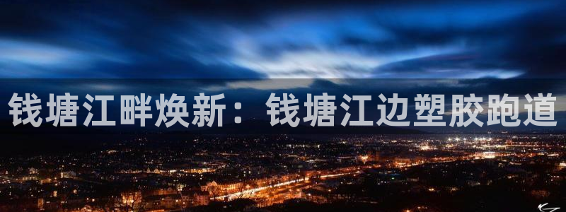 谈球吧可靠吗：钱塘江畔焕新：钱塘江边塑胶跑道