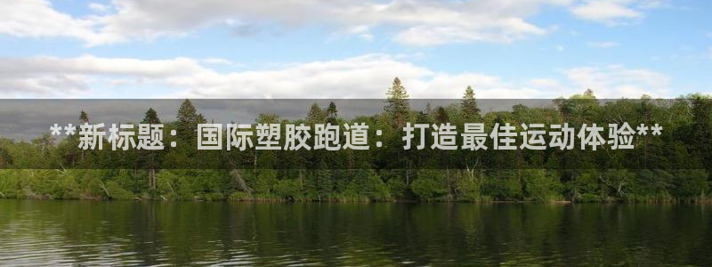 谈球吧官网登录：**新标题：国际塑胶跑道：打造最佳运动体验**
