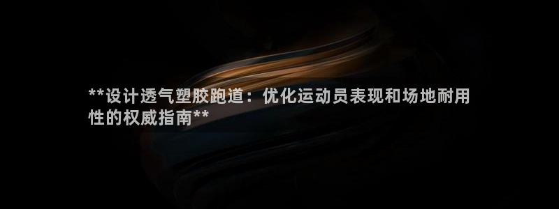 谈球吧体育首页综合登陆：**设计透气塑胶跑道：优化运动员表现和场地耐用
性的权威指南**