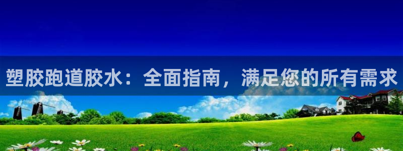 谈球吧体育app下载足球比赛视频：塑胶跑道胶水：全面