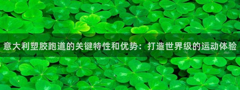 谈球吧官网在线入口免费观看高清版：意大利塑胶跑道的关键特性和优势：打造世界级的运动体验