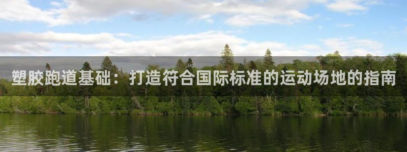 谈球吧红包激活码：塑胶跑道基础：打造符合国际标准的运