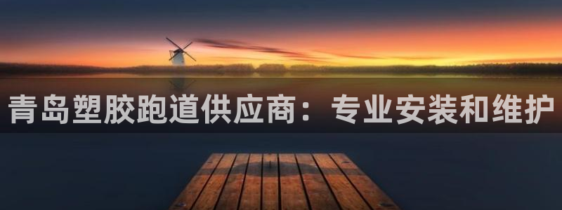 谈球吧网站：青岛塑胶跑道供应商：专业安装和维护