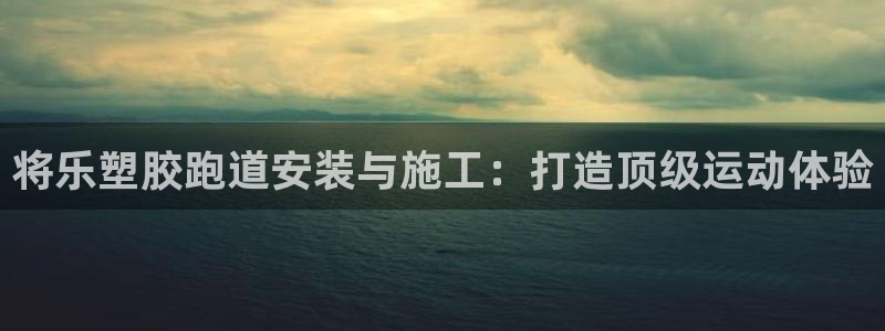 谈球吧体育app下载足球比赛：将乐塑胶跑道安装与施工：打造顶级运动体验