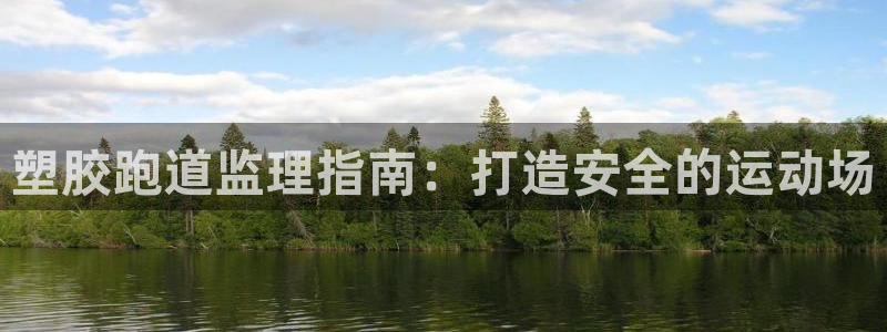 谈球吧属于哪个旗下：塑胶跑道监理指南：打造安全的运动场