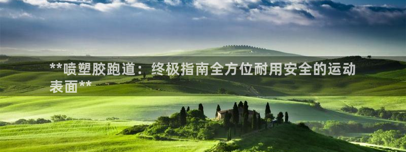 谈球吧网站：**喷塑胶跑道：终极指南全方位耐用安全的运动
表面**