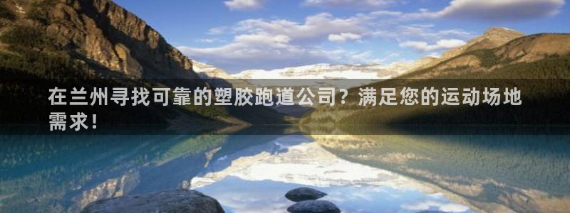 谈球吧是黑台子吗还是白台子：在兰州寻找可靠的塑胶跑道公司？满足您的运动场地
需求！
