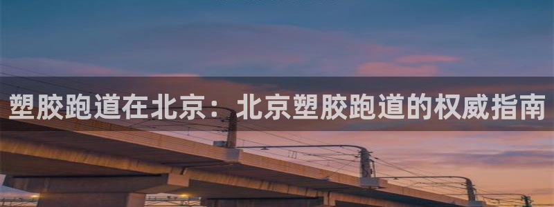 谈球吧黑款：塑胶跑道在北京：北京塑胶跑道的权威指南