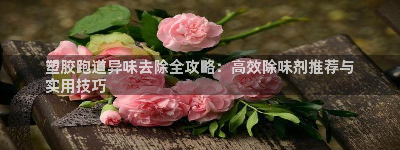 谈球吧体育：塑胶跑道异味去除全攻略：高效除味剂推荐与
实用技巧
