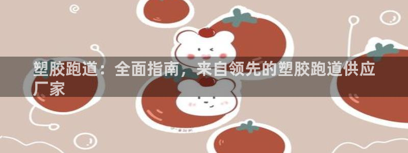 谈球吧平台：塑胶跑道：全面指南，来自领先的塑胶跑道供应
厂家