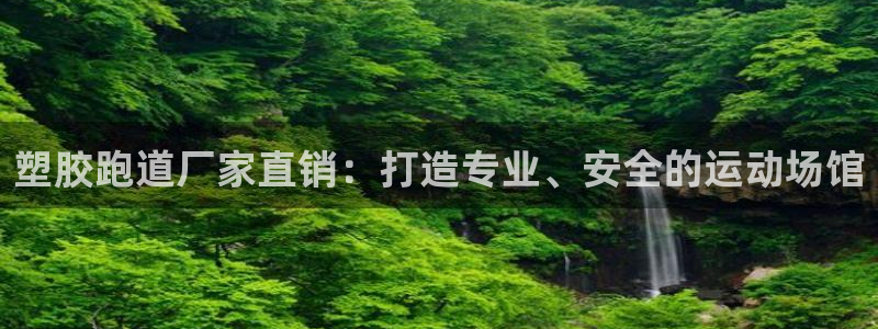 谈球吧可靠吗：塑胶跑道厂家直销：打造专业、安全的运动场馆