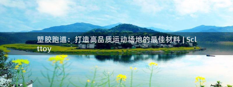 谈球吧体育app官网下载安卓：塑胶跑道：打造高品质运动场地的最佳材料 | Scl
ttoy