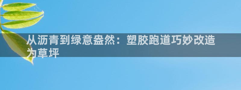 谈球吧app体育：从沥青到绿意盎然：塑胶跑道巧妙改造
为草坪