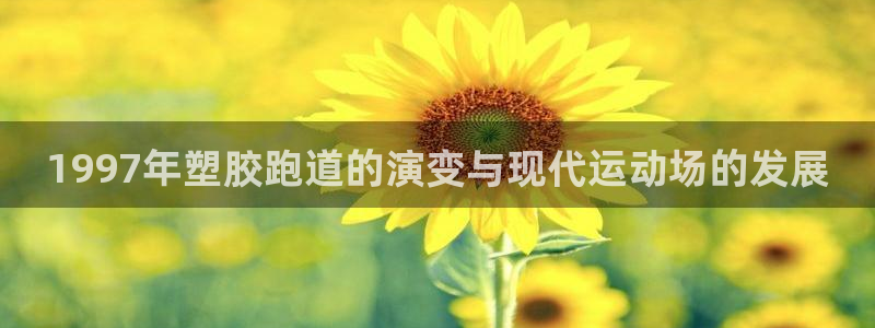 谈球吧是黑台子吗还是白台子：1997年塑胶跑道的演变与现代运动场的发展