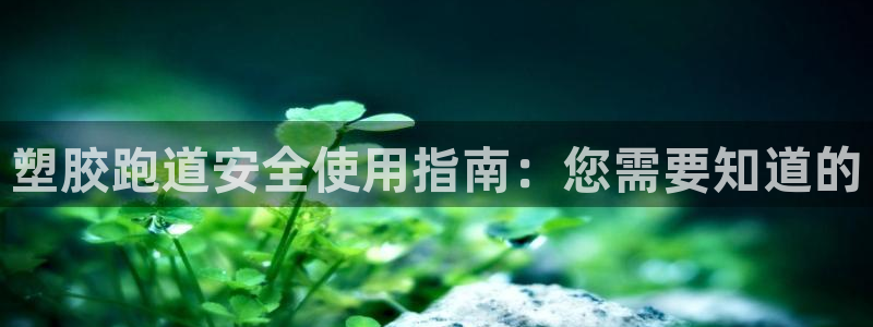 谈球吧app赛事分析：塑胶跑道安全使用指南：您需要知道的