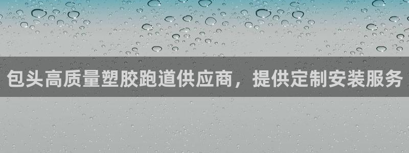 谈球吧的聊天软件叫什么来着：包头高质量塑胶跑道供应商，提供定制安装服务