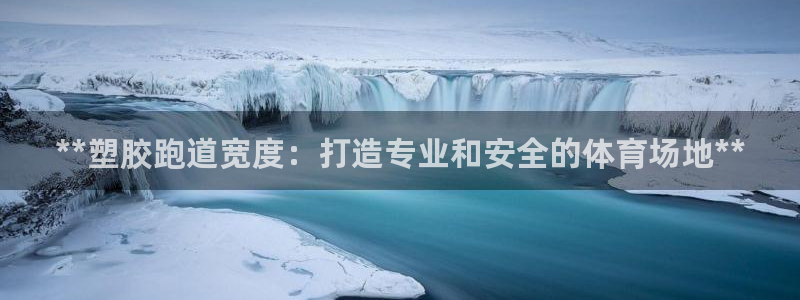 谈球吧体育官网在线入口：**塑胶跑道宽度：打造专业和安全的体育场地**