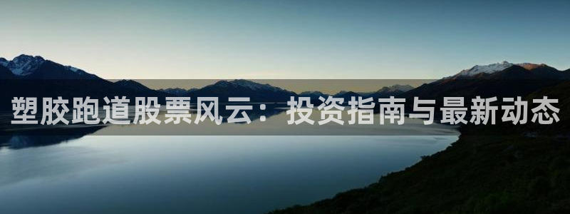 谈球吧官网app下载：塑胶跑道股票风云：投资指南与最新动态