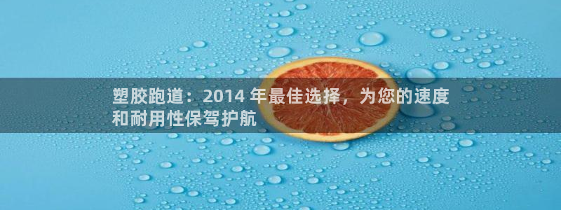 谈球吧体育app下载中心官方：塑胶跑道：2014 年最佳选择，为您的速度
和耐用性保驾护航