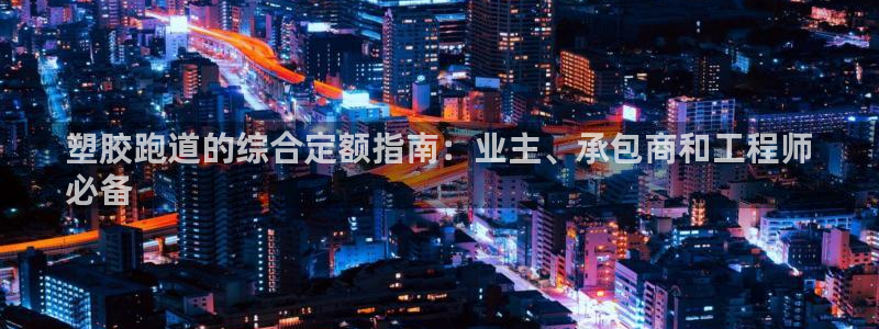 谈球吧体育app下载中心官网苹果：塑胶跑道的综合定额指南：业主、承包商和工程师
必备