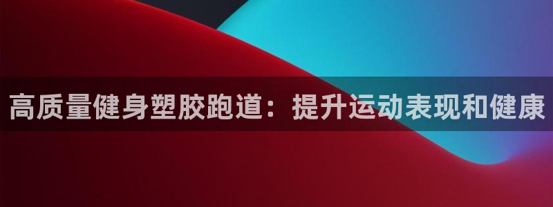 谈球吧入口：高质量健身塑胶跑道：提升运动表现和健康
