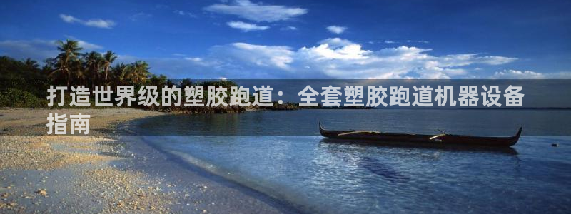 谈球吧App：打造世界级的塑胶跑道：全套塑胶跑道机器设备
指南