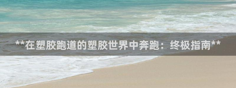 谈球吧APP：**在塑胶跑道的塑胶世界中奔跑：终极指南**