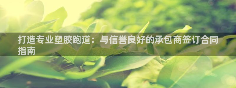 谈球吧网app官网下载：打造专业塑胶跑道：与信誉良好的承包商签订合同
指南