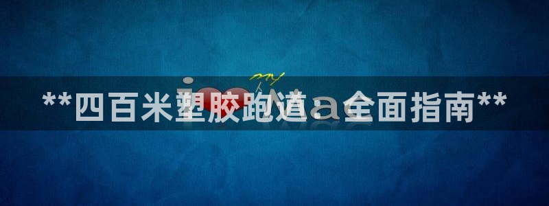 谈球吧体育app下载中心：**四百米塑胶跑道：全面指南**