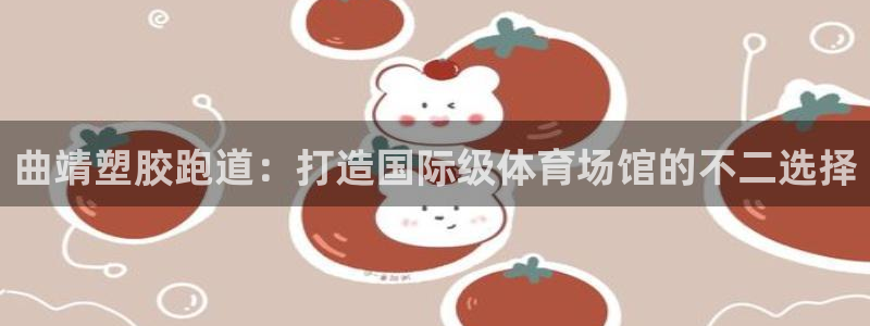 谈球吧体育赛事入口：曲靖塑胶跑道：打造国际级体育场馆的不二选择
