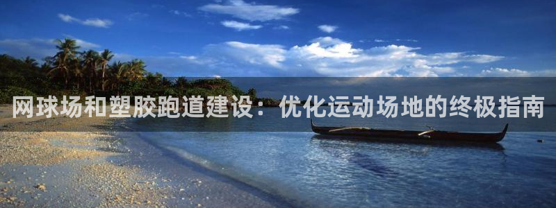 谈球吧app赛事分析：网球场和塑胶跑道建设：优化运动场地的终极指南
