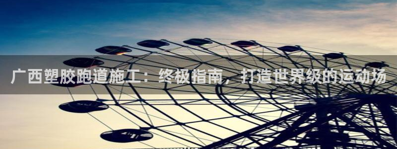 谈球吧平台正规吗：广西塑胶跑道施工：终极指南，打造世