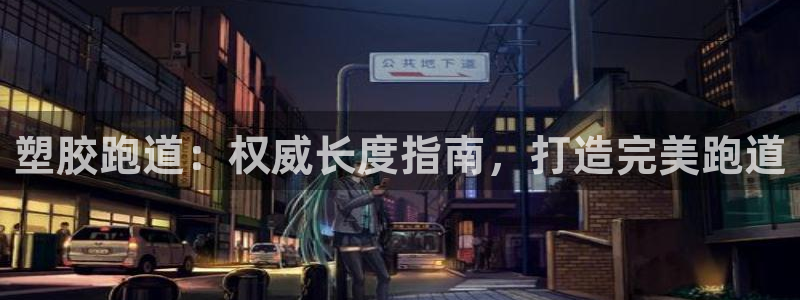 谈球吧体育app下载中心官方网站：塑胶跑道：权威长度指南，打造完美跑道