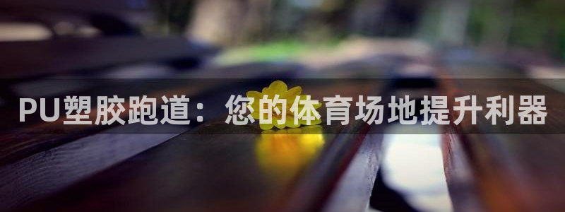 谈球吧是黑台子吗知乎：PU塑胶跑道：您的体育场地提升利器