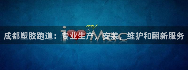 谈球吧的聊天软件有哪些：成都塑胶跑道：专业生产，安装，维护和翻新服务