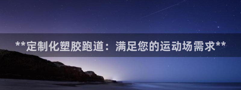 谈球吧体育app下载足球比赛视频：**定制化塑胶跑道：满足您的运动场需求**