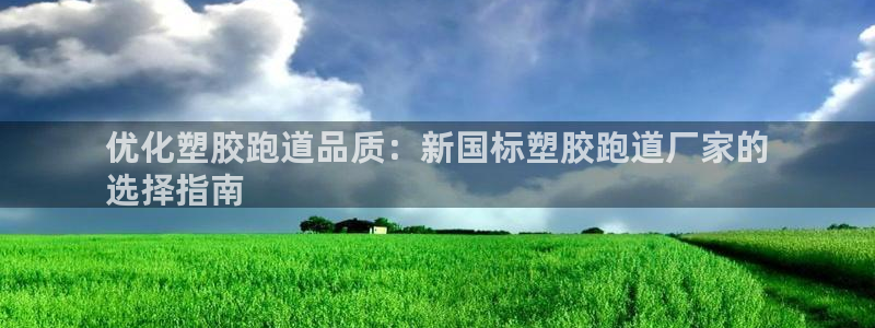谈球吧是黑台子吗知乎全文：优化塑胶跑道品质：新国标塑胶跑道厂家的
选择指南