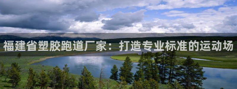 谈球吧是正规平台吗知乎：福建省塑胶跑道厂家：打造专业标准的运动场