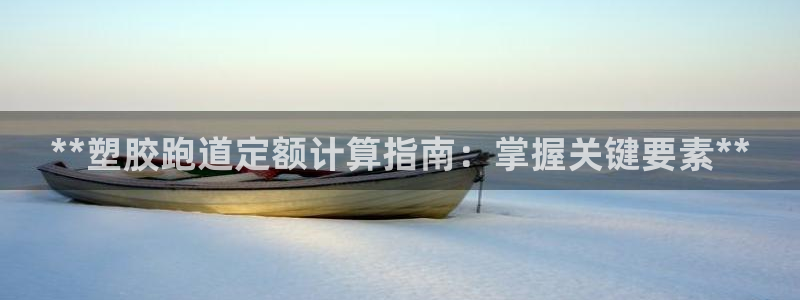 谈球吧算违法行为吗：**塑胶跑道定额计算指南：掌握关键要素**