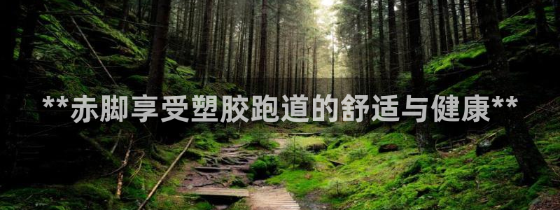 谈球吧体育app下载足球比赛视频：**赤脚享受塑胶跑道的舒适与健康**