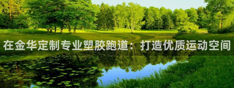 谈球吧官网提款不了：在金华定制专业塑胶跑道：打造优质运动空间