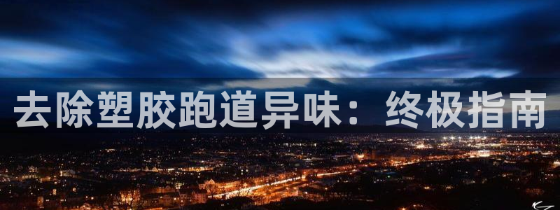 谈球吧体育app官网下载安装：去除塑胶跑道异味：终极指南
