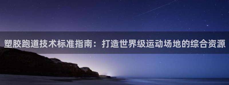 谈球吧体育app登陆入口：塑胶跑道技术标准指南：打造世界级运动场地的综合资源