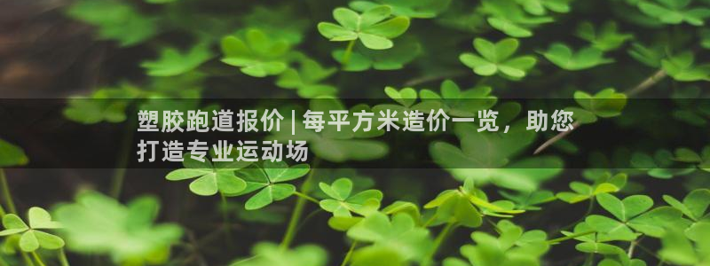 谈球吧体育app下载中心在哪：塑胶跑道报价 | 每平方米造价一览，助您
打造专业运动场